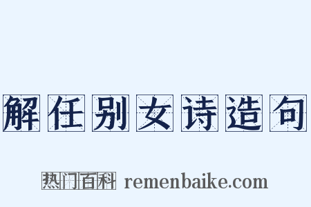 解任别女诗造句是什么意思的图片